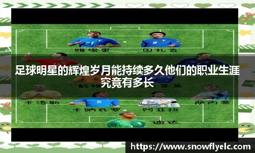 足球明星的辉煌岁月能持续多久他们的职业生涯究竟有多长