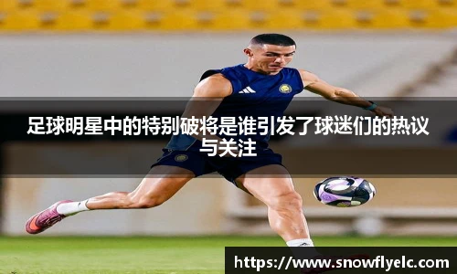足球明星中的特别破将是谁引发了球迷们的热议与关注